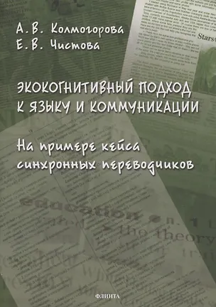 Книга Экокогнитивный подход к языку и коммуникации. На примере кейса синхронных переводчиков: монография (Анастасия Колмогорова, Елена Чистова)