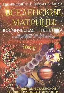Вселенские матрицы. Космическая генетика ДНК сверхспособности, гениальности и бессмертия. Том 2. Космобиоэнергетика