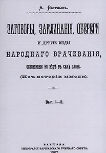 Заговоры, заклинания, обереги и другие виды народного врачевания, основанные на вере в силу слова. Вып. I-II.