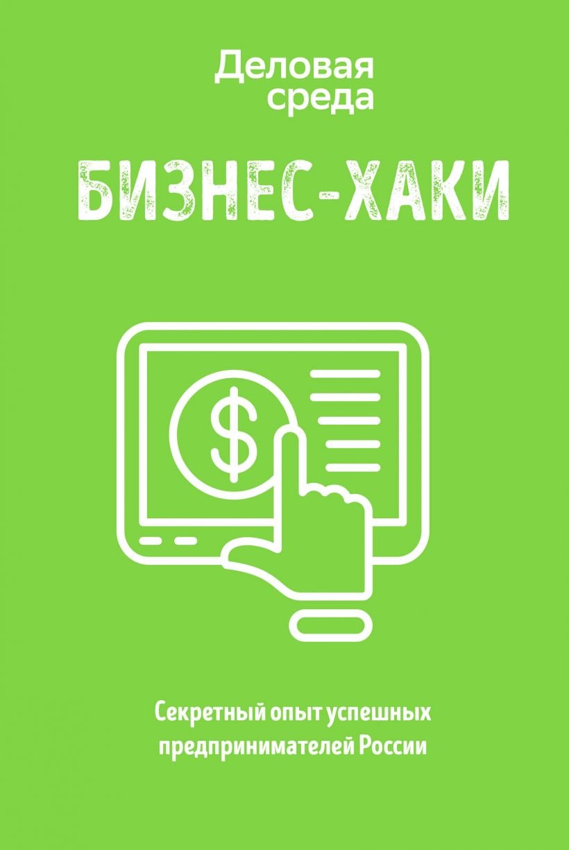 

БИЗНЕС-ХАКИ. Секретный опыт успешных предпринимателей России