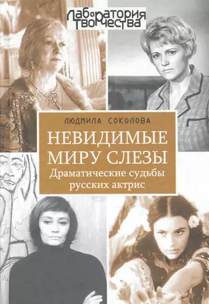 Невидимые миру слезы. Драматические судьбы русских актрис. / 2-е изд., перер. и доп. — 2284520 — 1