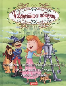 Невероятные истории. Книга 4. Удивительный Волшебник из страны Оз. Приключения Пиноккио. Гензель и Гретель