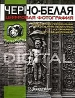 Черно-белая цифровая фотография: Методические рекомендации по созданию изысканных и утонченных черно-белых снимков