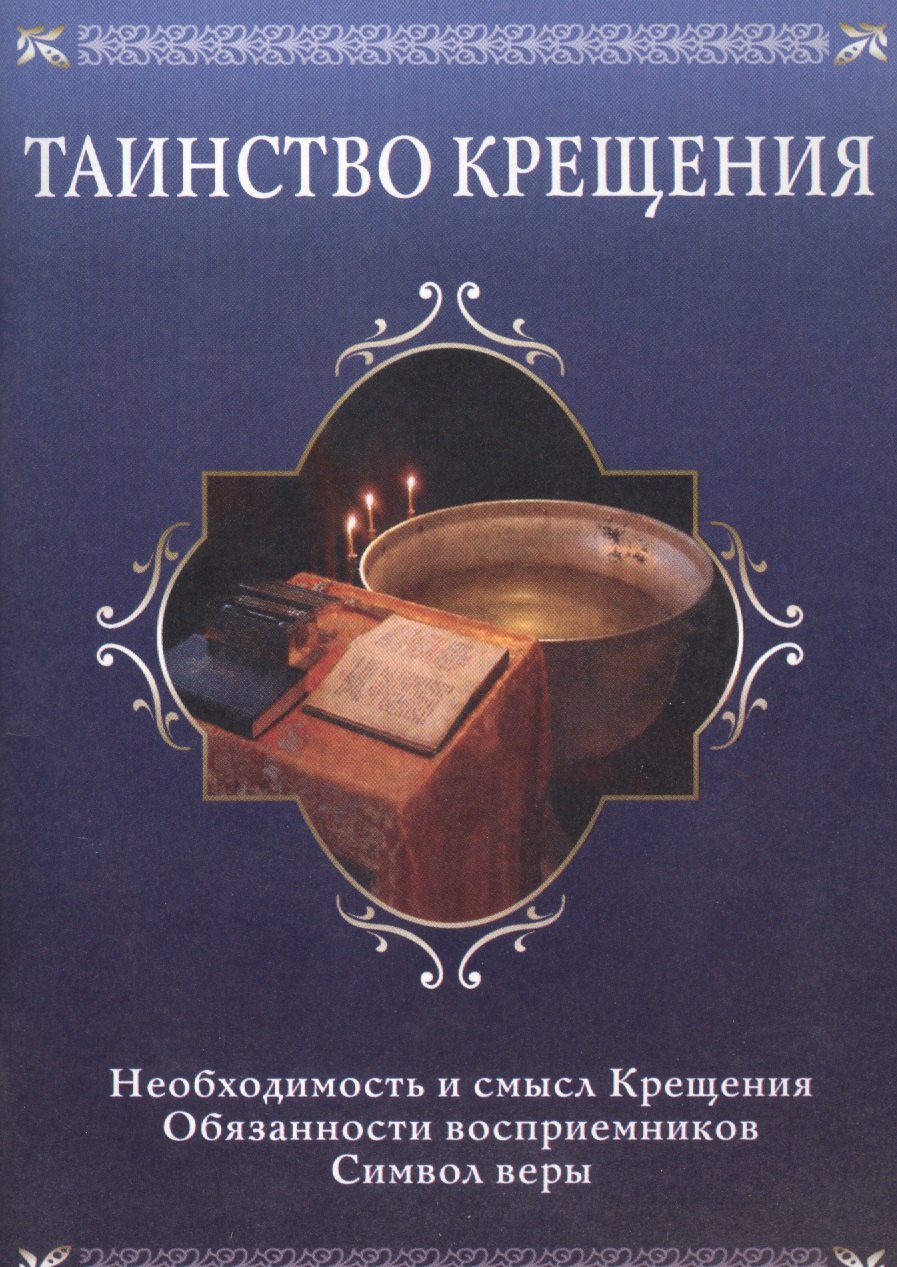 

Таинство крещения. Необходимость и смысл Крещения, обязанности восприемников, символ веры