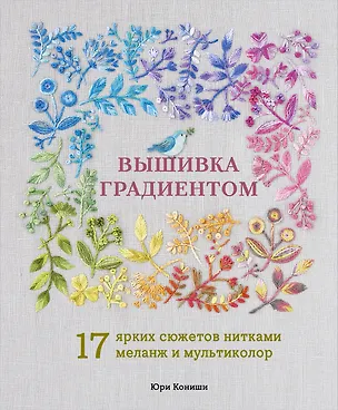 Книга Вышивка градиентом. 17 ярких сюжетов нитками меланж и мультиколор (Юри Кониши)
