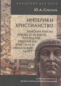 Империя и христианство. Римский мир на рубеже III-IV веков: последние гонения на христиан и Миланский эдмкт
