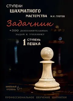 Ступени шахматного мастерства. Задачник. 1 ступень "Пешка" + 300 дополнительных задач к учебнику. Начальный уровень