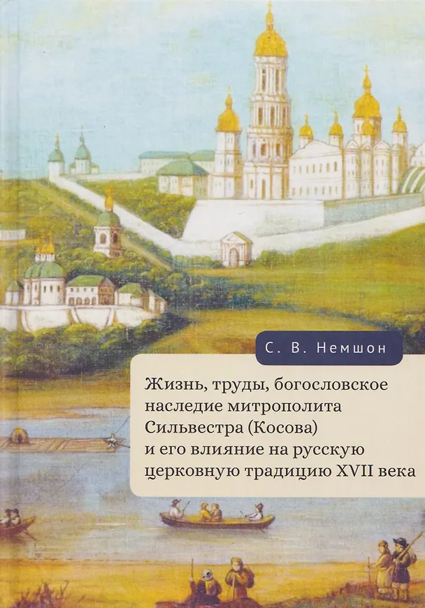 Книга Жизнь, труды, богословское наследие митрополита Сильвестра (Косова) и его влияние на русскую церковную традицию XVII века (Сергей Немшон) — 1