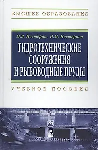 Гидротехнические сооружения и рыбоводные пруды: Учебное пособие - (Высшее образование) (ГРИФ) /Нестеров М.В. Нестерова И.М.
