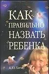Книга Как правильно назвать ребенка (Борис Хигир)