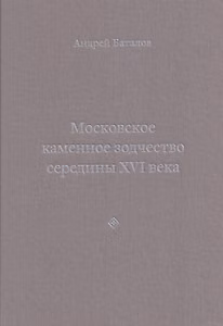 Архитектурные образы Московского царства: очерки по истории зодчества эпохи Ивана Грозного. Том I. Московское каменное зодчество середины XVI века