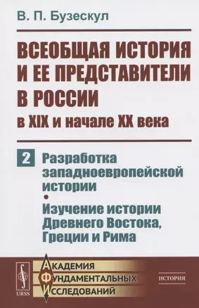 Всеобщая история и ее представители в России в XIX и начале XX века. Часть 2: Разработка западноевропейской истории. Изучение истории Древнего Востока, Греции и Рима — 2825753 — 1