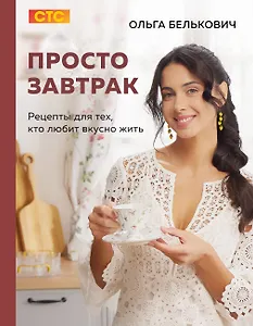 Просто завтрак. Рецепты для тех, кто любит вкусно жить