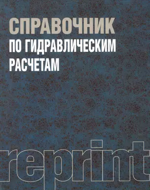 Справочник по гидравлическим расчетам : Репринтное воспроизведение издания 1972 г. / 4-е изд., перераб. и доп. — 2281056 — 1