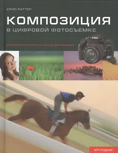 Композиция в цифровой фотосъемке. Изучаем возможности вашей фотокамеры