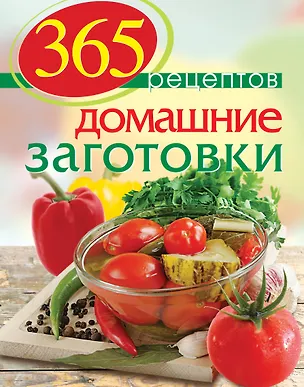 Книга 365 рецептов. Домашние заготовки: Дом. Досуг. Кулинария (С. Иванова)