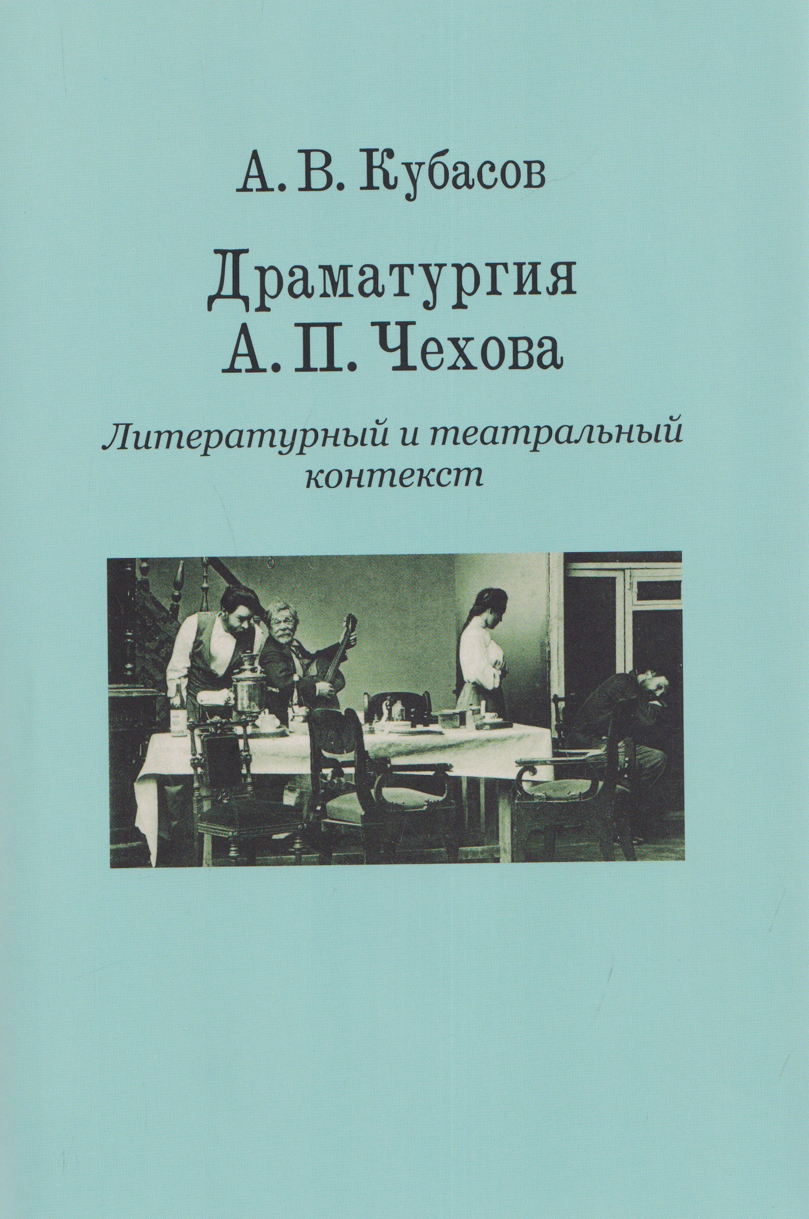 Александр Васильевич Кубасов Драматургия А. П. Чехова. Литературный и театральный контекст