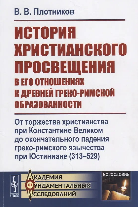 Книга История христианского просвещения в его отношениях к древней греко-римской образованности. От торжества христианства при Константине Великом до окончательного падения греко-римского язычества при Юстиниане (313-529) (В. Плотников) — 1