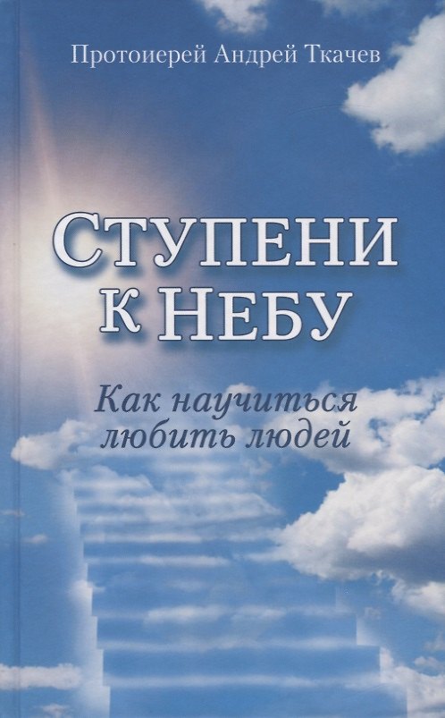 Книга Ступени к Небу. Как научиться любить людей (Андрей Ткачев (протоиерей)) — 1