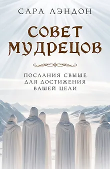 Совет Мудрецов. Послания свыше для достижения вашей цели
