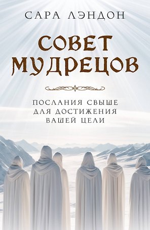 Совет Мудрецов. Послания свыше для достижения вашей цели