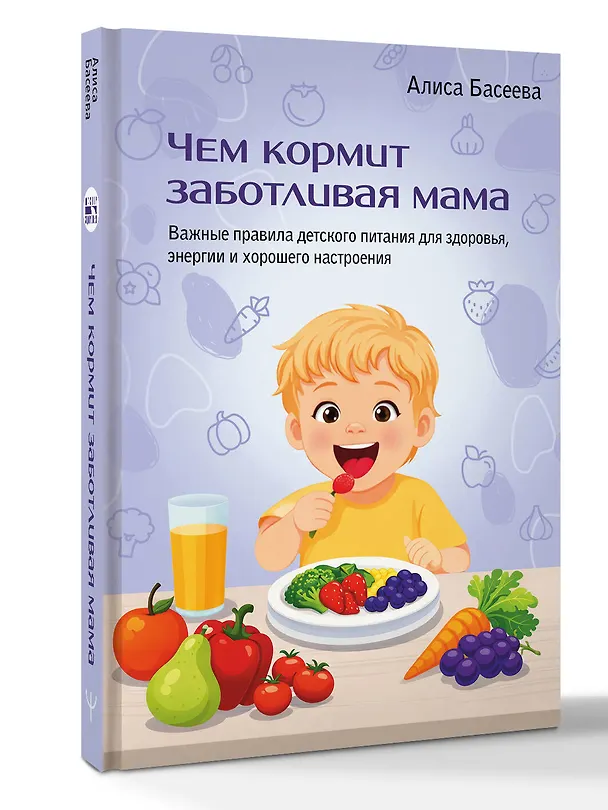 Книга Чем кормит заботливая мама. Важные правила детского питания для здоровья, энергии и хорошего настроения (Алиса Басеева) — 4