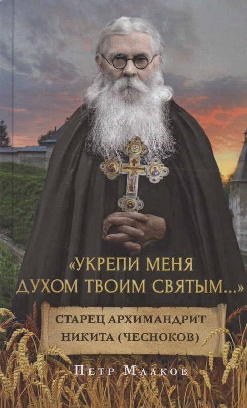 

"Укрепи меня Духом Твоим Святым…". Жизнеописание, дневники, письма старца архимандрита Никиты (Чеснокова)