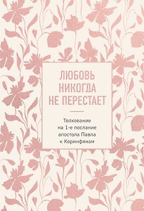 Любовь никогда не перестает. Толкование на 1-е послание апостола Павла к Коринфянам
