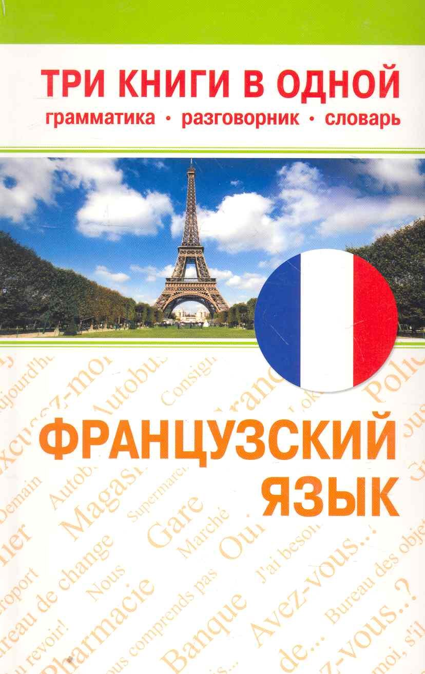 

Французский язык. Три книги в одной. Грамматика, разговорник, словарь.
