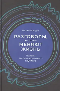Разговоры, которые меняют жизнь: Техники экспоненциального коучинга