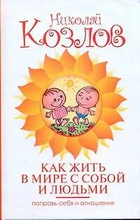 Книга Как жить в мире с собой и людьми. Поправь себя и отношения (Николай Козлов)