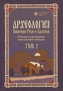 Археология Северной Руси и Балтики: К 80-летию со дня рождения Глеба Сергеевич Лебедева: Том 2