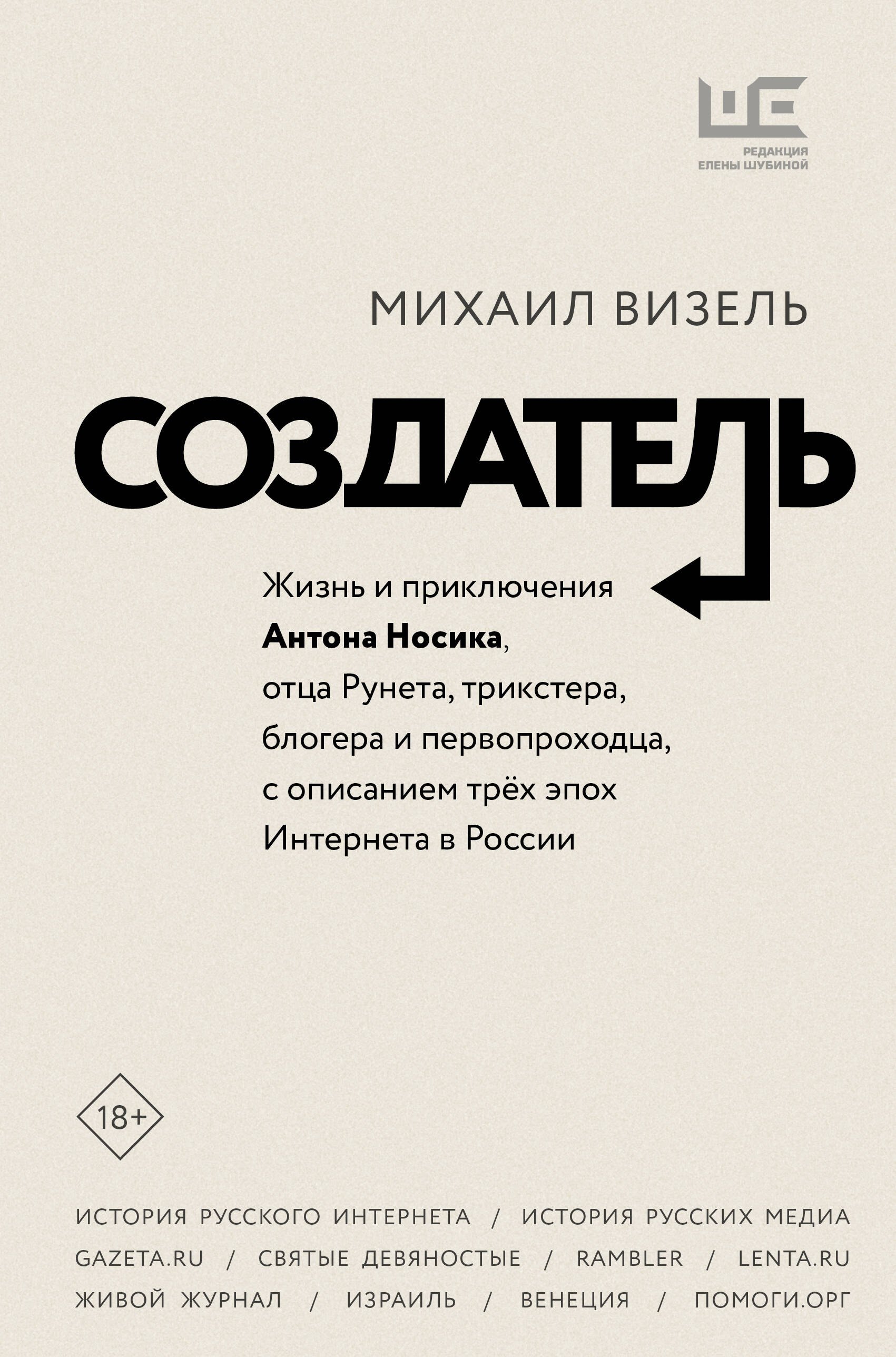 

Создатель. Жизнь и приключения Антона Носика, отца Рунета, трикстера, блогера и первопроходца, с описанием трех эпох Интернета в России