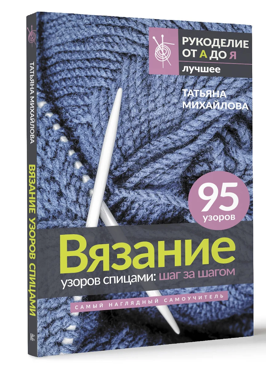 Вязание узоров спицами: шаг за шагом. Самый наглядный самоучитель (Татьяна  Михайлова) - купить книгу с доставкой в интернет-магазине «Читай-город».  ISBN: 978-5-17-154768-4