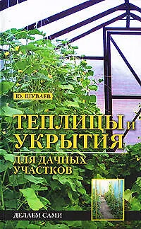 Теплицы и укрытия для дачных участков.Делаем сами