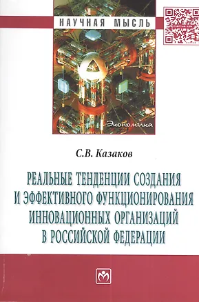 Книга Реальные тенденции создания и эффективного функционирования инновационных организаций в Российской Федерации: Монография (Сергей Казаков)
