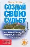 Создай свою судьбу. Как иметь больше денег, здоровья, любви