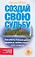Создай свою судьбу. Как иметь больше денег, здоровья, любви — 2157997 — 1
