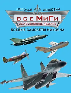 Все МиГи. Боевые самолеты Микояна. КОЛЛЕКЦИОННОЕ ИЗДАНИЕ