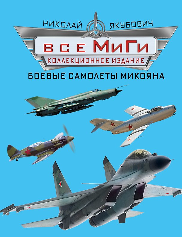 Книга Все МиГи. Боевые самолеты Микояна. КОЛЛЕКЦИОННОЕ ИЗДАНИЕ (Николай Якубович) — 1