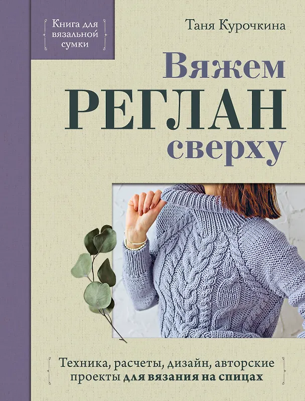 Книга Вяжем РЕГЛАН сверху. Техника, расчеты, дизайн, авторские проекты для вязания на спицах (Таня Курочкина) — 1