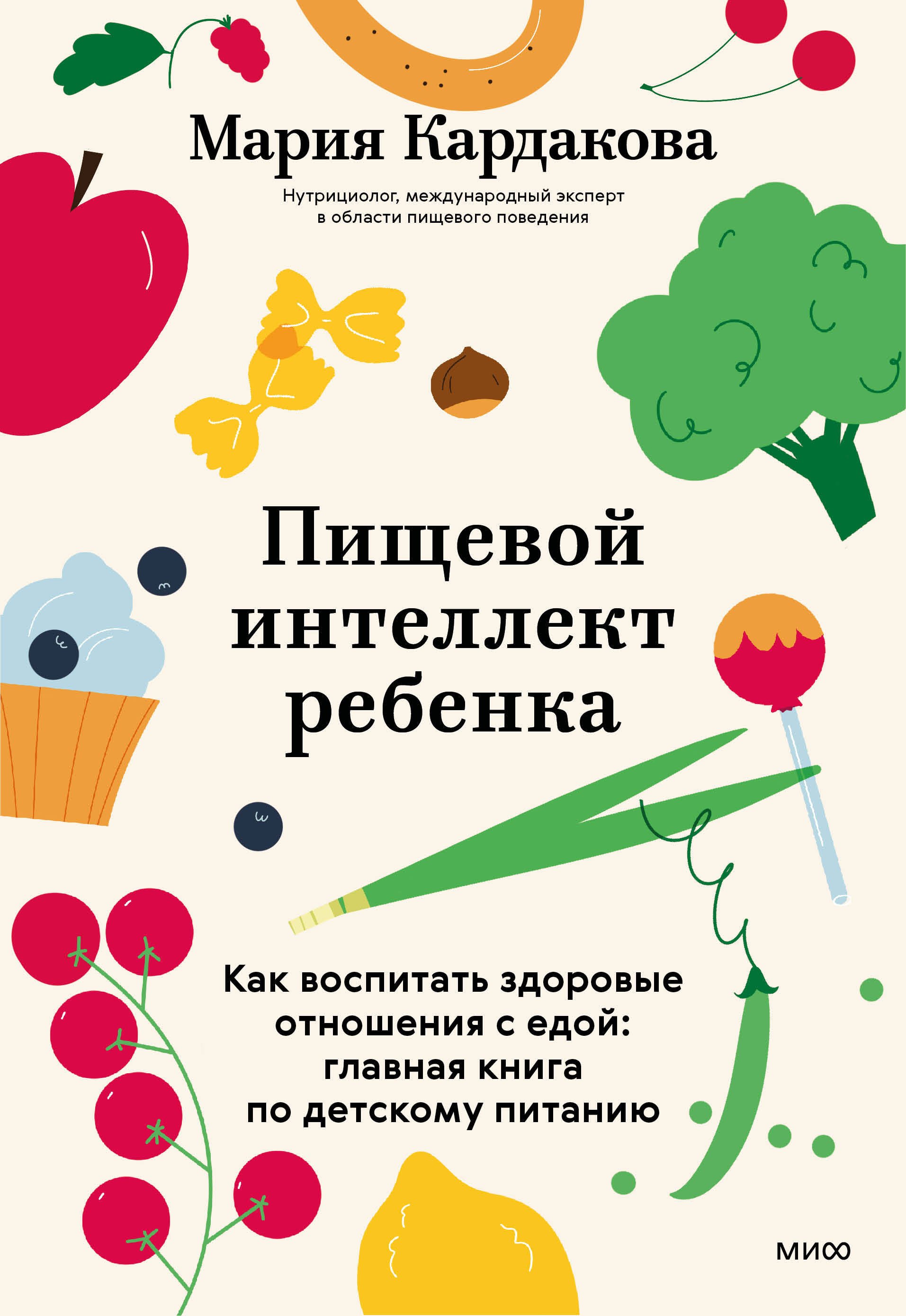 Кардакова Мария Пищевой интеллект ребенка. Как воспитать здоровые отношения с едой: главная книга по детскому питанию