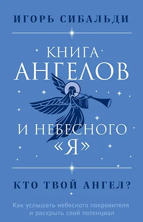 Книга Книга ангелов и небесного "я". Как услышать небесного покровителя и раскрыть свой потенциал (Игорь Сибальди)