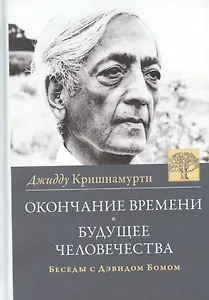 Окончание времени. Будущее человечества. Беседы Джидду Кришнамурти с Дэвидом Бомом / 3-е изд.