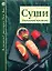 Суши. Изысканная простота — 2148114 — 1
