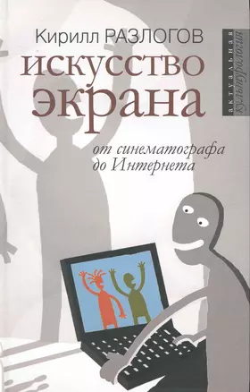 Искусство экрана: от синематографа до Интернета / (Актуальная культурология). Разлогов К. (Росспэн) — 2231596 — 1