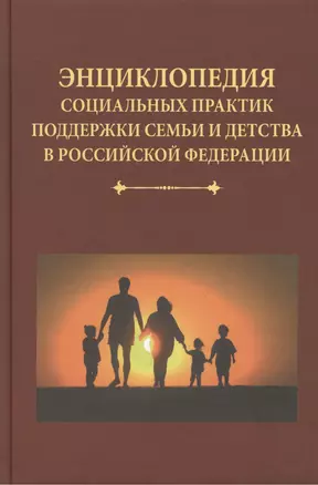 Энциклопедия социальных практик поддержки семьи и детства в Российской Федерации — 2411381 — 1