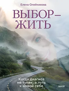 Выбор — жить. Когда диагноз не тупик, а путь к новой себе