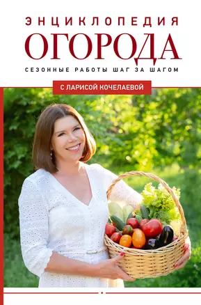 Энциклопедия огорода с Ларисой Кочелаевой. Сезонные работы шаг за шагом — 3019312 — 1