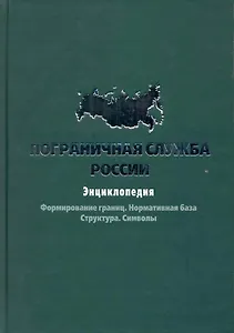 Пограничная служба России: Энциклопедия.Формирование границ. Нормативная база. Структура. Символы